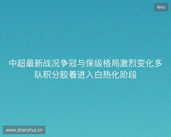 中超最新战况争冠与保级格局激烈变化多队积分胶着进入白热化阶段