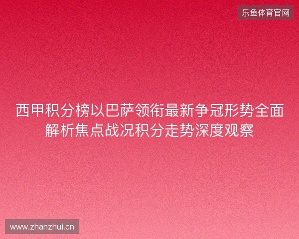 西甲积分榜以巴萨领衔最新争冠形势全面解析焦点战况积分走势深度观察