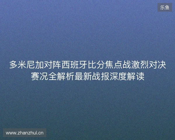 多米尼加对阵西班牙比分焦点战激烈对决赛况全解析最新战报深度解读