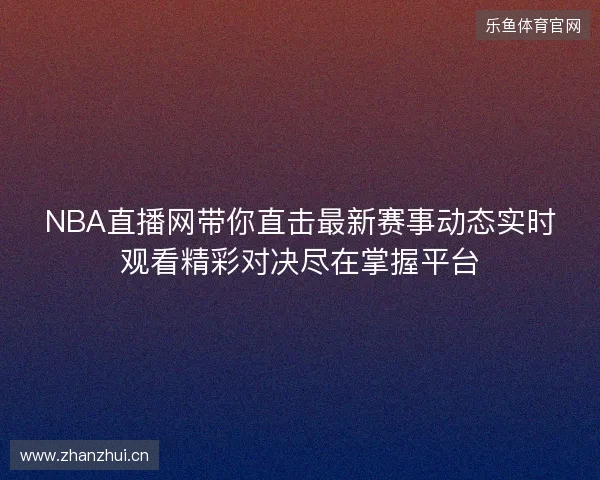 NBA直播网带你直击最新赛事动态实时观看精彩对决尽在掌握平台